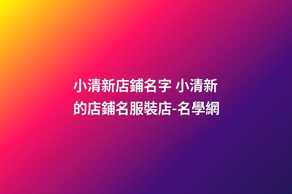 小清新店鋪名字 小清新的店鋪名服裝店-名學網